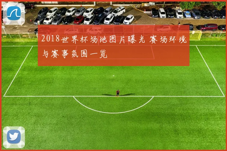 2018世界杯场地图片曝光 赛场环境与赛事氛围一览