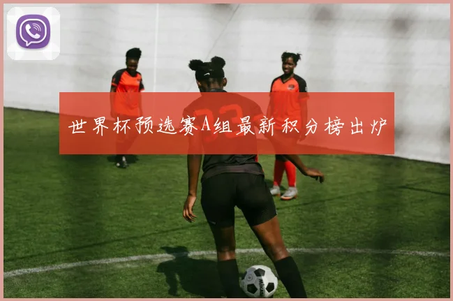 世界杯预选赛A组最新积分榜出炉